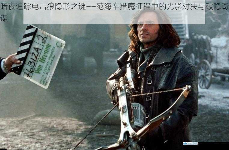 暗夜追踪电击狼隐形之谜——范海辛猎魔征程中的光影对决与破隐奇谋