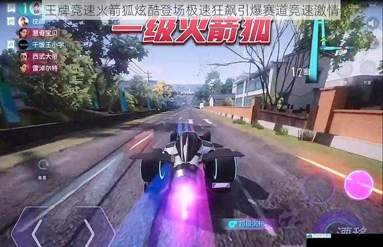 王牌竞速火箭狐炫酷登场极速狂飙引爆赛道竞速激情