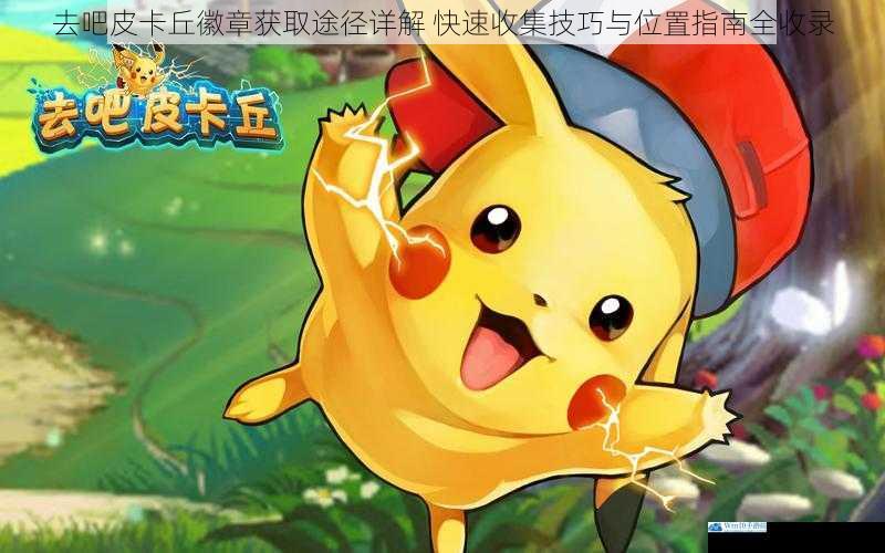 去吧皮卡丘徽章获取途径详解 快速收集技巧与位置指南全收录