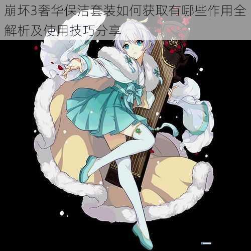 崩坏3奢华保洁套装如何获取有哪些作用全解析及使用技巧分享
