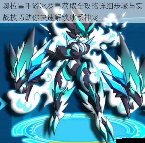 奥拉星手游冰罗皇获取全攻略详细步骤与实战技巧助你快速解锁冰系神宠