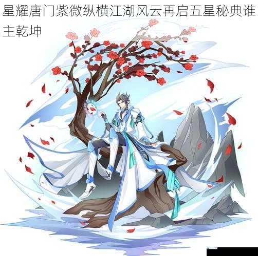 星耀唐门紫微纵横江湖风云再启五星秘典谁主乾坤