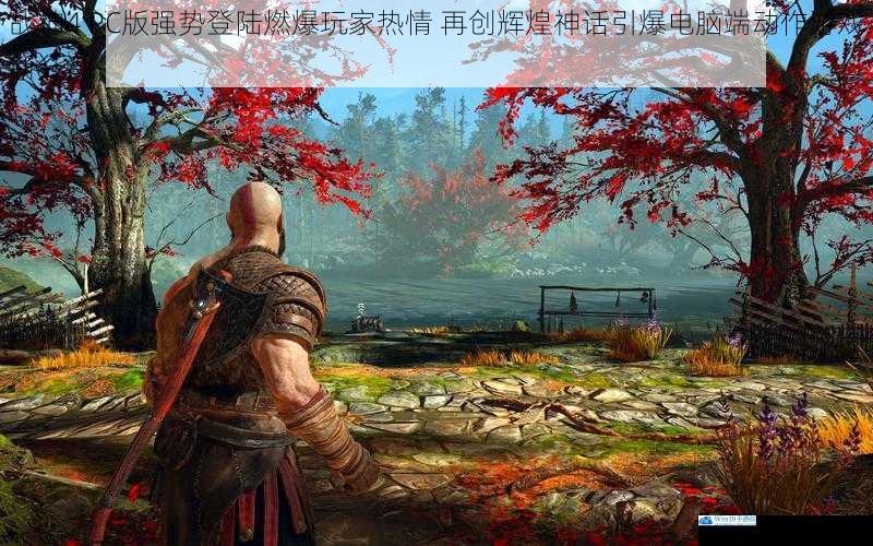 战神4 PC版强势登陆燃爆玩家热情 再创辉煌神话引爆电脑端动作游戏新狂潮