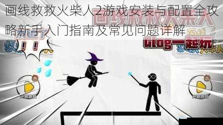 画线救救火柴人2游戏安装与配置全攻略新手入门指南及常见问题详解