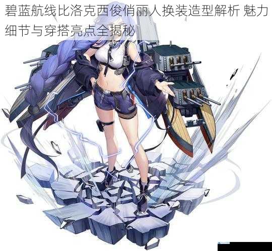 碧蓝航线比洛克西俊俏丽人换装造型解析 魅力细节与穿搭亮点全揭秘