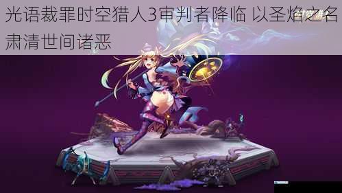 光语裁罪时空猎人3审判者降临 以圣焰之名肃清世间诸恶