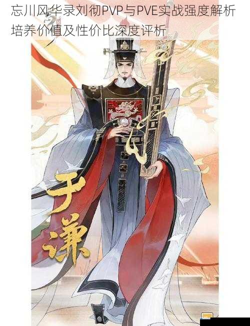 忘川风华录刘彻PVP与PVE实战强度解析 培养价值及性价比深度评析