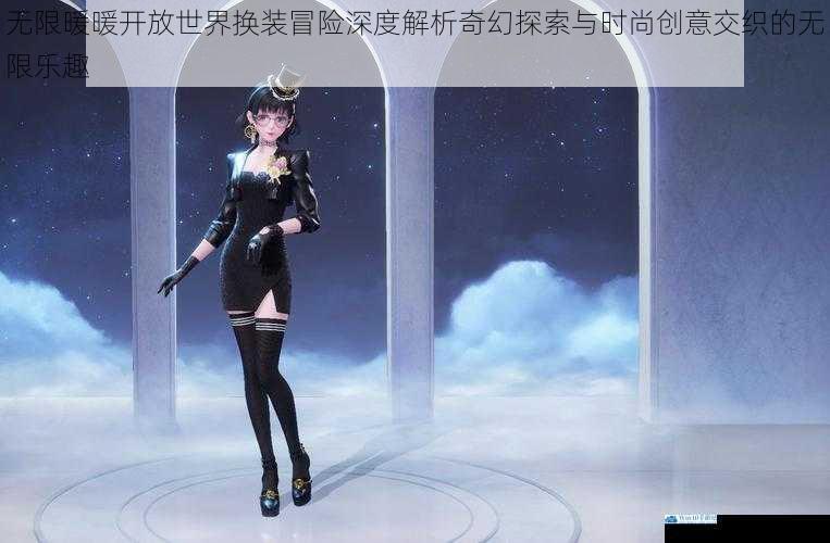 无限暖暖开放世界换装冒险深度解析奇幻探索与时尚创意交织的无限乐趣