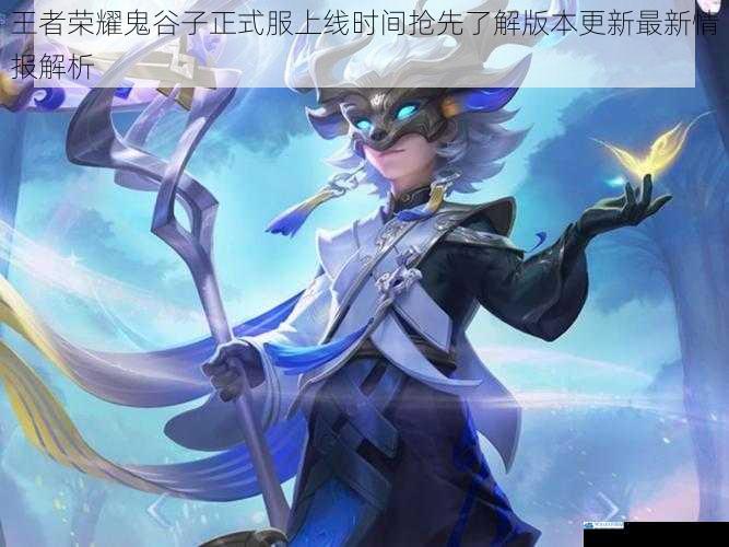 王者荣耀鬼谷子正式服上线时间抢先了解版本更新最新情报解析