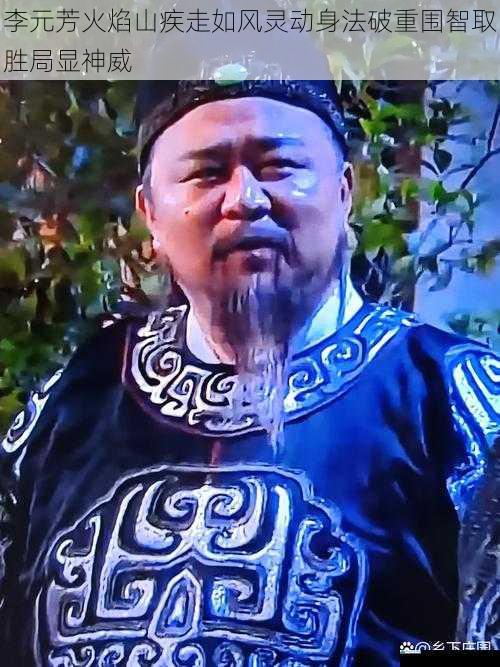 李元芳火焰山疾走如风灵动身法破重围智取胜局显神威