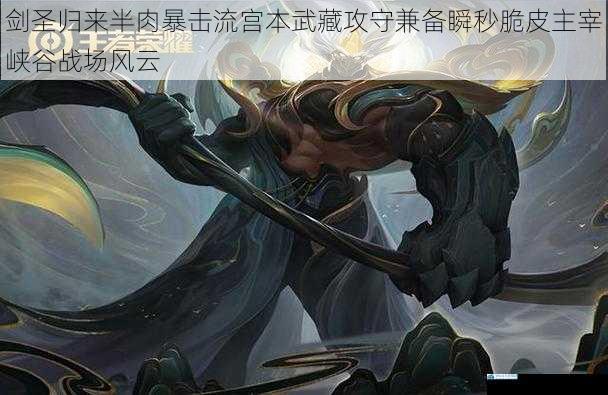 剑圣归来半肉暴击流宫本武藏攻守兼备瞬秒脆皮主宰峡谷战场风云