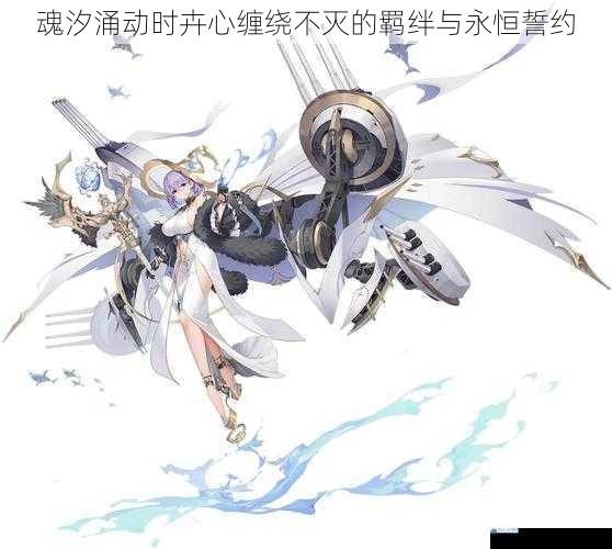 魂汐涌动时卉心缠绕不灭的羁绊与永恒誓约