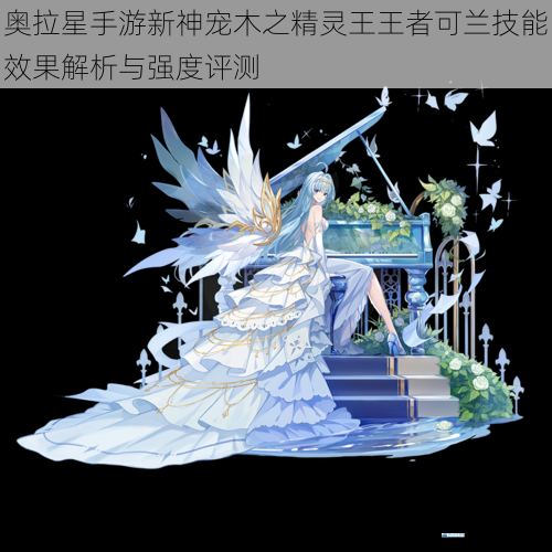 奥拉星手游新神宠木之精灵王王者可兰技能效果解析与强度评测
