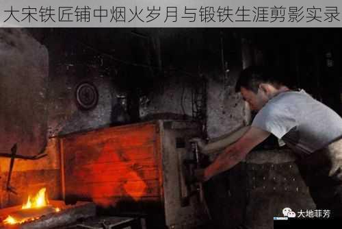 大宋铁匠铺中烟火岁月与锻铁生涯剪影实录