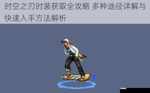 时空之刃时装获取全攻略 多种途径详解与快速入手方法解析