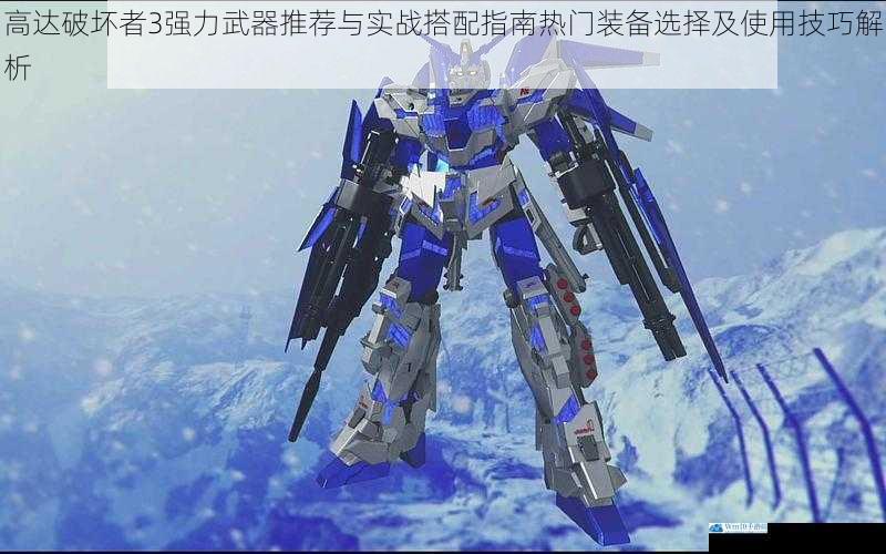 高达破坏者3强力武器推荐与实战搭配指南热门装备选择及使用技巧解析