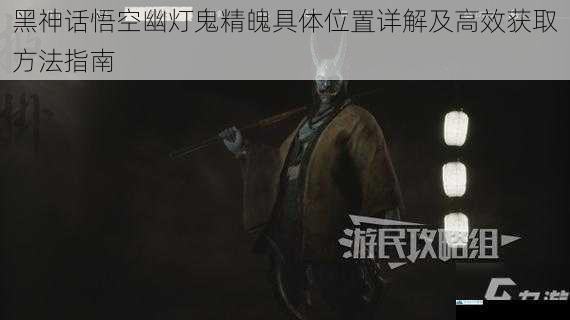 黑神话悟空幽灯鬼精魄具体位置详解及高效获取方法指南