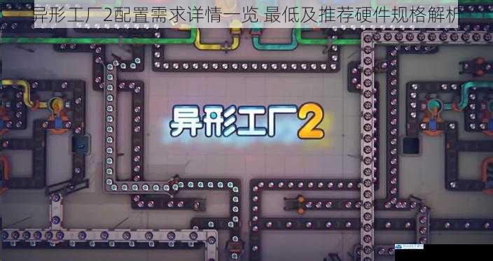 异形工厂2配置需求详情一览 最低及推荐硬件规格解析