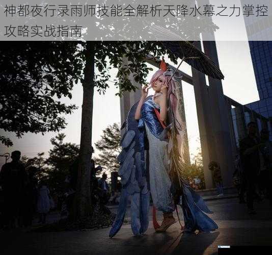 神都夜行录雨师技能全解析天降水幕之力掌控攻略实战指南