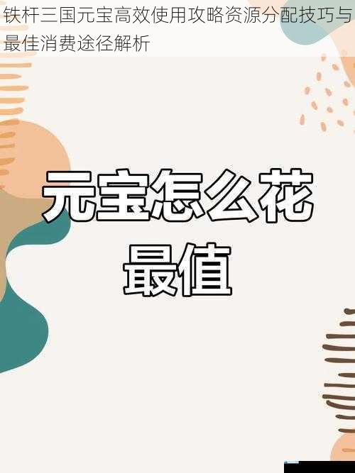 铁杆三国元宝高效使用攻略资源分配技巧与最佳消费途径解析