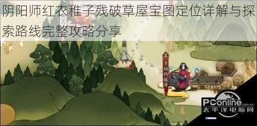 阴阳师红衣稚子残破草屋宝图定位详解与探索路线完整攻略分享