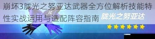 崩坏3胧光之努亚达武器全方位解析技能特性实战运用与适配阵容指南