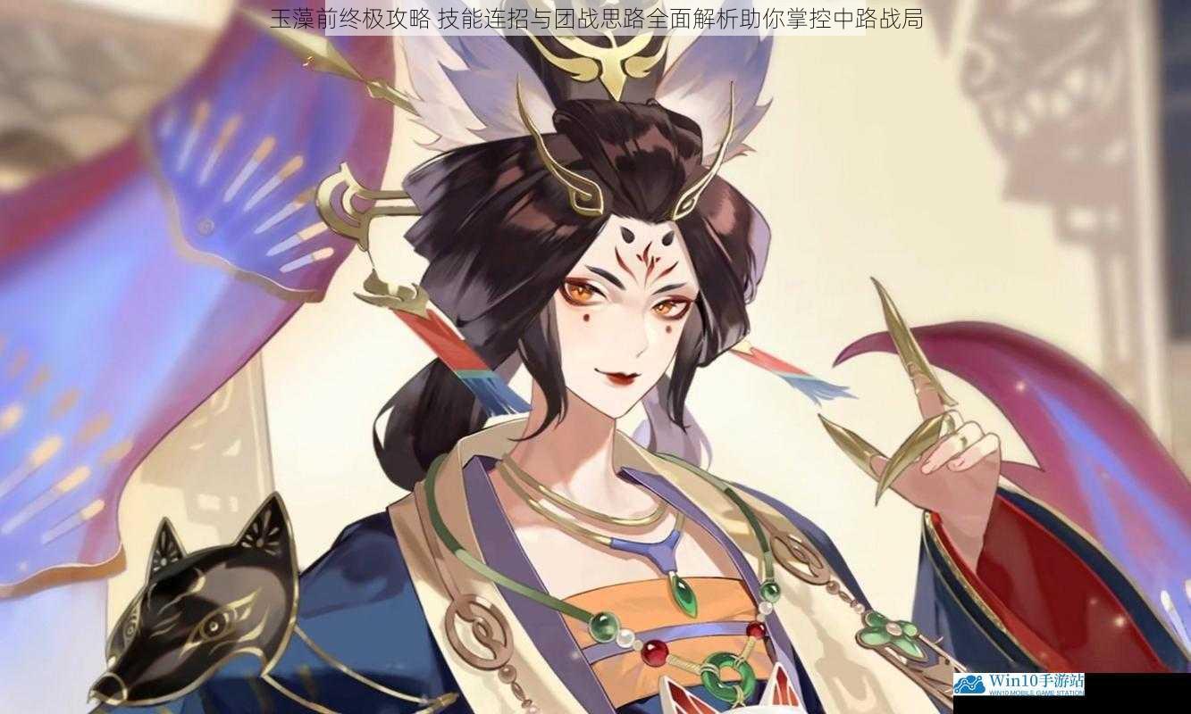 玉藻前终极攻略 技能连招与团战思路全面解析助你掌控中路战局