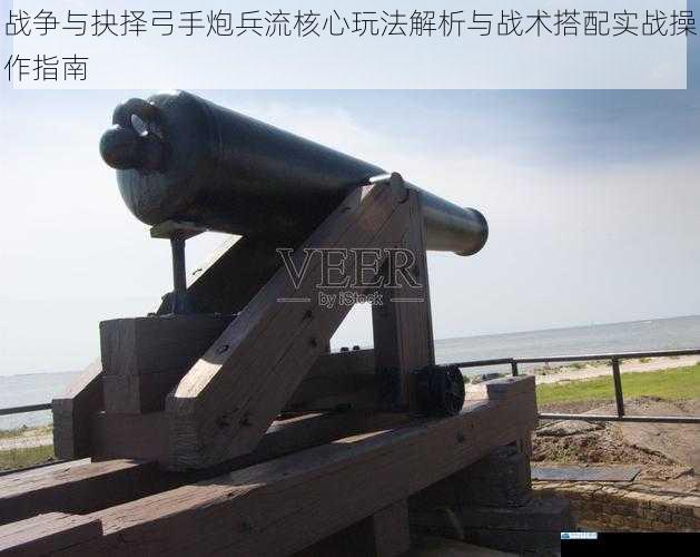 战争与抉择弓手炮兵流核心玩法解析与战术搭配实战操作指南