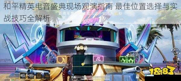 和平精英电音盛典现场观演指南 最佳位置选择与实战技巧全解析
