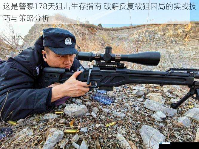 这是警察178天狙击生存指南 破解反复被狙困局的实战技巧与策略分析