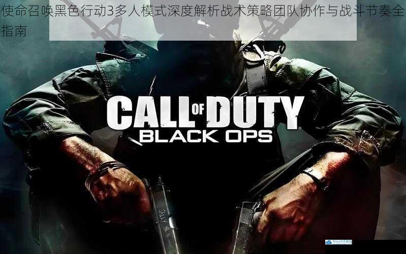 使命召唤黑色行动3多人模式深度解析战术策略团队协作与战斗节奏全指南