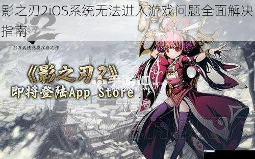 影之刃2iOS系统无法进入游戏问题全面解决指南