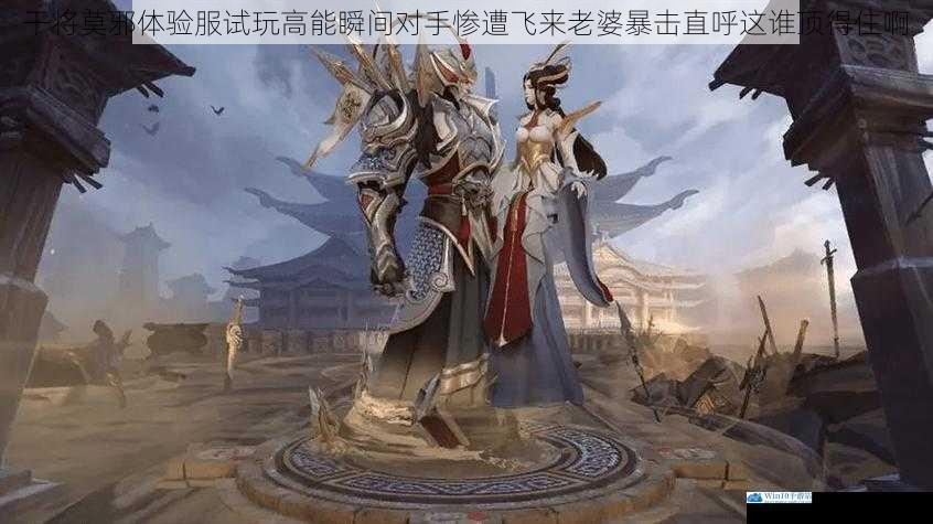 干将莫邪体验服试玩高能瞬间对手惨遭飞来老婆暴击直呼这谁顶得住啊