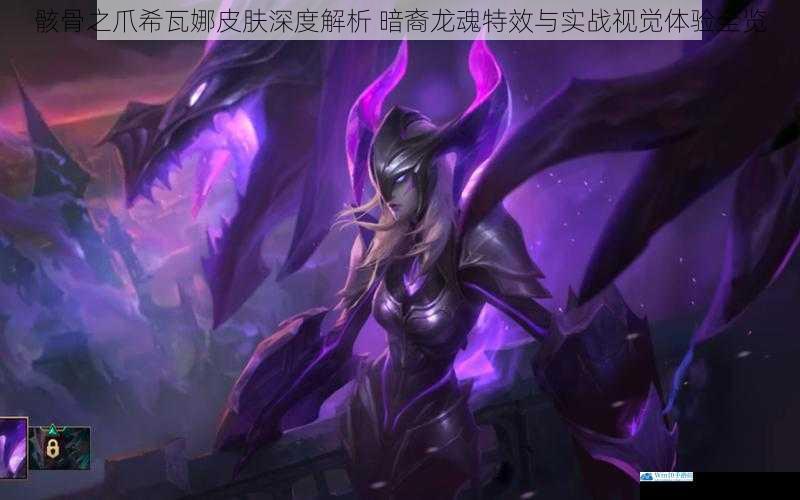 骸骨之爪希瓦娜皮肤深度解析 暗裔龙魂特效与实战视觉体验全览