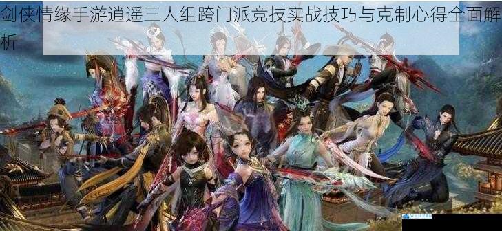 剑侠情缘手游逍遥三人组跨门派竞技实战技巧与克制心得全面解析