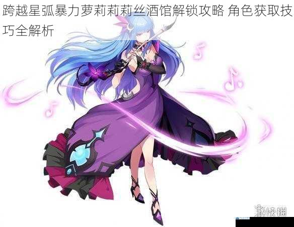 跨越星弧暴力萝莉莉莉丝酒馆解锁攻略 角色获取技巧全解析