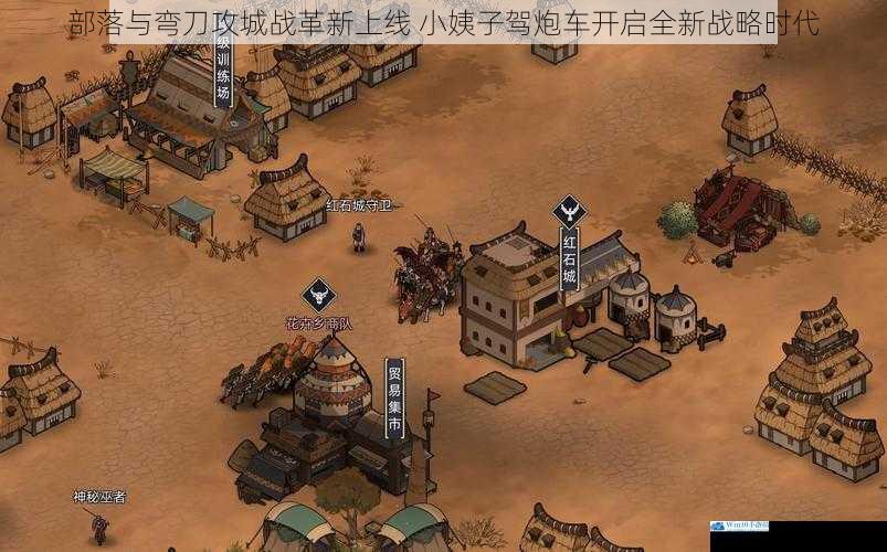 部落与弯刀攻城战革新上线 小姨子驾炮车开启全新战略时代