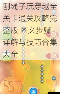割绳子玩穿越全关卡通关攻略完整版 图文步骤详解与技巧合集大全