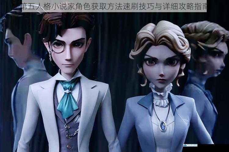 第五人格小说家角色获取方法速刷技巧与详细攻略指南