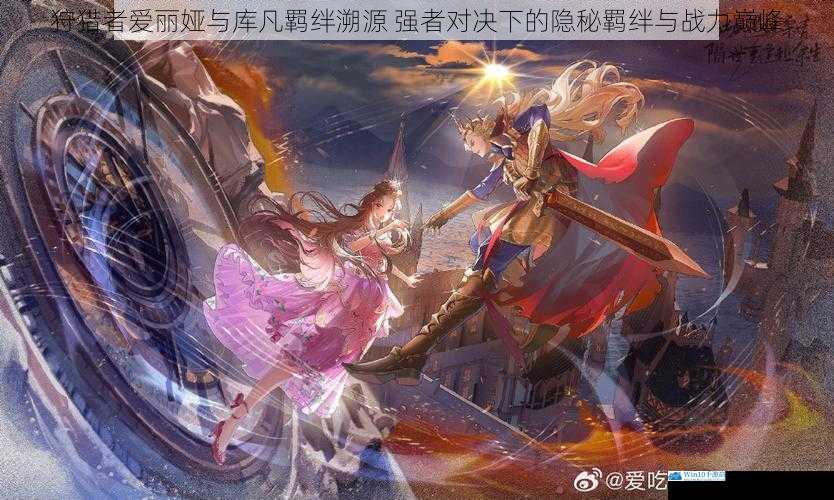 狩猎者爱丽娅与库凡羁绊溯源 强者对决下的隐秘羁绊与战力巅峰