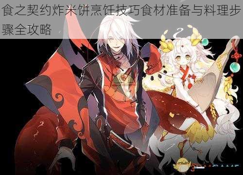 食之契约炸米饼烹饪技巧食材准备与料理步骤全攻略