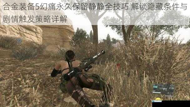 合金装备5幻痛永久保留静静全技巧 解锁隐藏条件与剧情触发策略详解