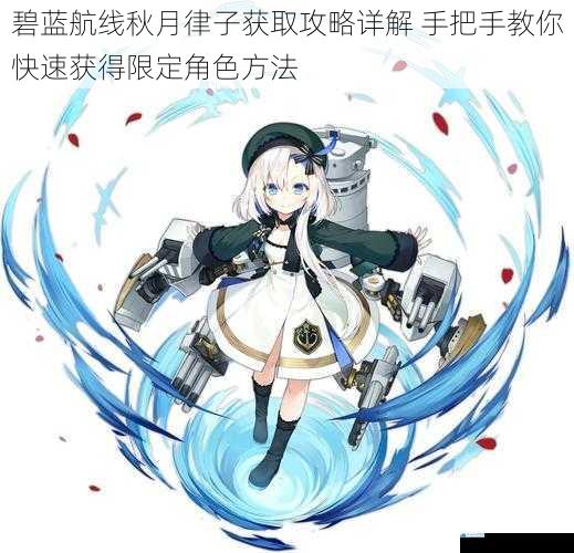 碧蓝航线秋月律子获取攻略详解 手把手教你快速获得限定角色方法