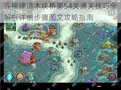 连接建造木块桥第54关通关技巧全解析详细步骤图文攻略指南