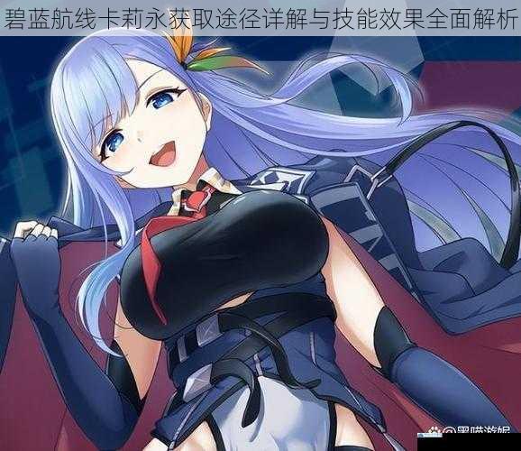 碧蓝航线卡莉永获取途径详解与技能效果全面解析