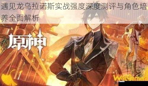遇见龙乌拉诺斯实战强度深度测评与角色培养全面解析