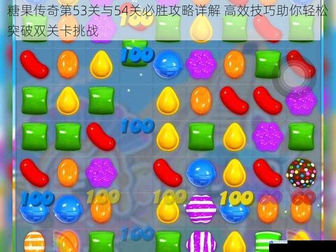 糖果传奇第53关与54关必胜攻略详解 高效技巧助你轻松突破双关卡挑战