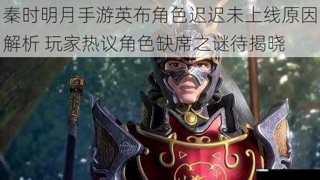秦时明月手游英布角色迟迟未上线原因解析 玩家热议角色缺席之谜待揭晓