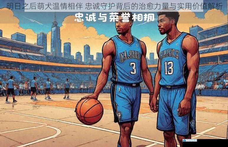 明日之后萌犬温情相伴 忠诚守护背后的治愈力量与实用价值解析