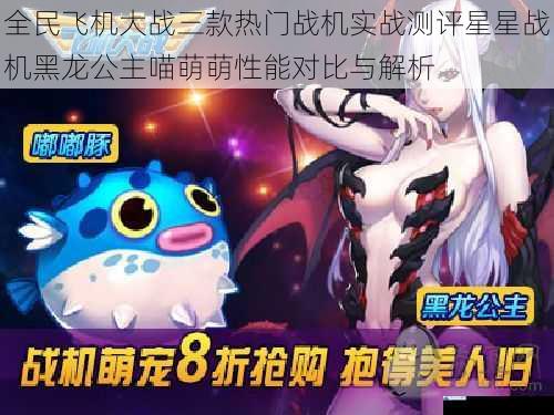 全民飞机大战三款热门战机实战测评星星战机黑龙公主喵萌萌性能对比与解析